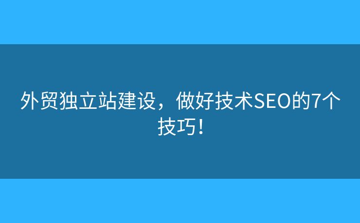 外貿(mào)獨立站建設(shè)，做好技術(shù)SEO的7個技巧！