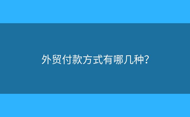 外貿(mào)付款方式有哪幾種？