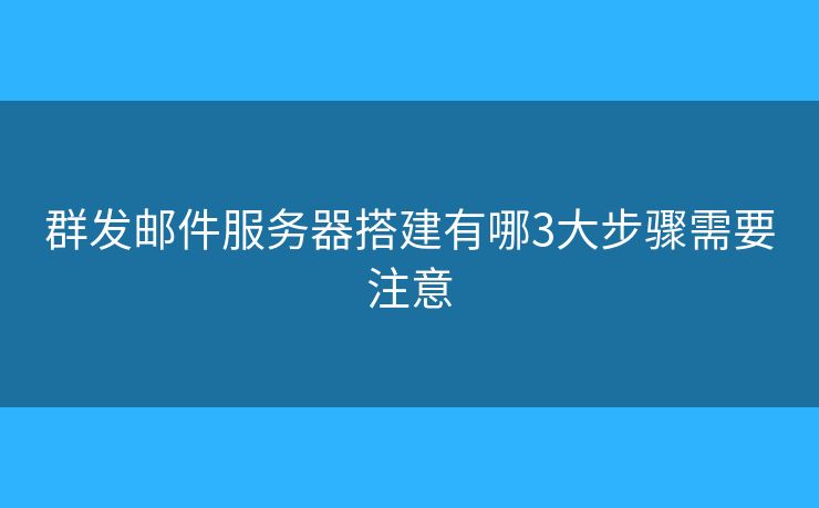 群發(fā)郵件服務(wù)器搭建有哪3大步驟需要注意