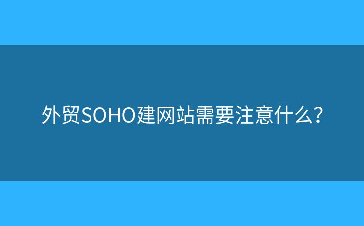 外貿(mào)SOHO建網(wǎng)站需要注意什么？