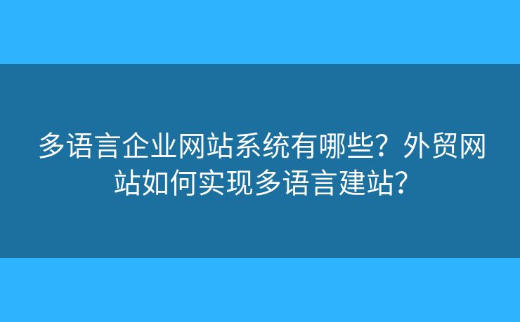 多語言企業(yè)網(wǎng)站系統(tǒng)有哪些？外貿(mào)網(wǎng)站如何實(shí)現(xiàn)多語言建站？