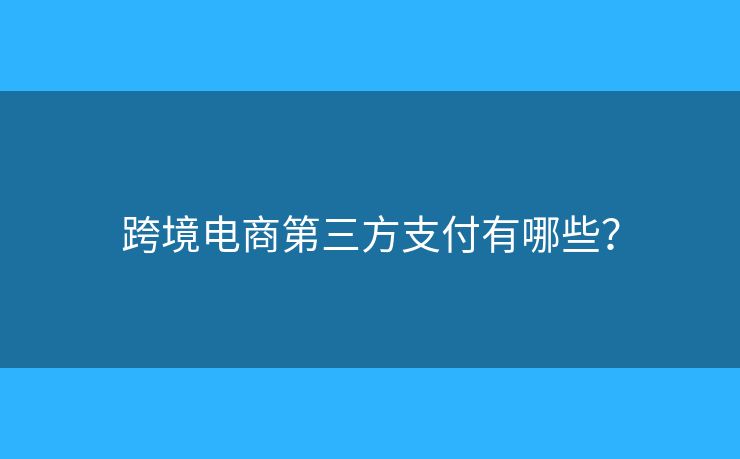 跨境電商第三方支付有哪些？