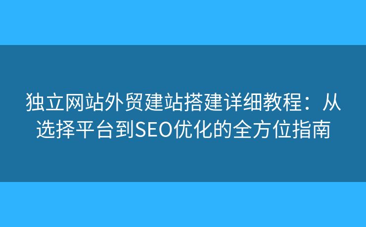 獨(dú)立網(wǎng)站外貿(mào)建站搭建詳細(xì)教程：從選擇平臺(tái)到SEO優(yōu)化的全方位指南