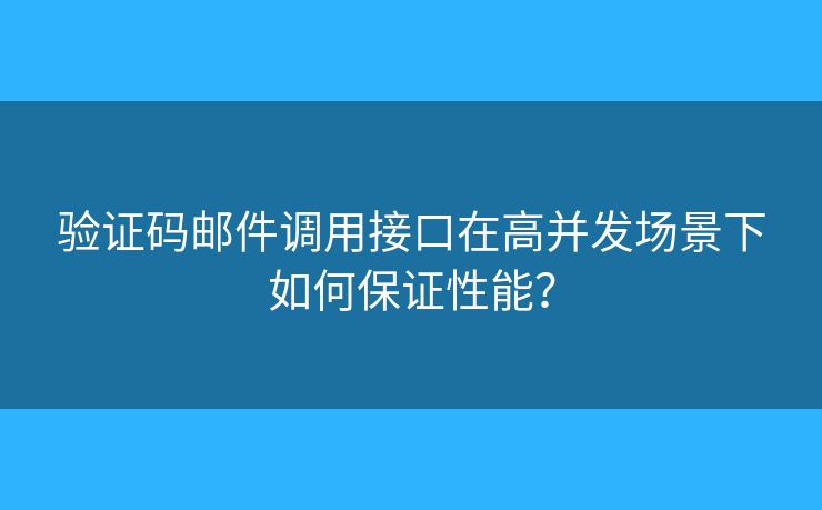 驗(yàn)證碼郵件調(diào)用接口在高并發(fā)場景下如何保證性能？