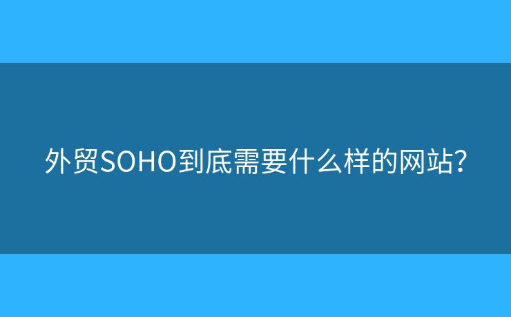外貿SOHO到底需要什么樣的網(wǎng)站？