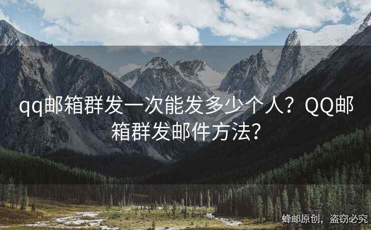 qq郵箱群發(fā)一次能發(fā)多少個(gè)人？QQ郵箱群發(fā)郵件方法？