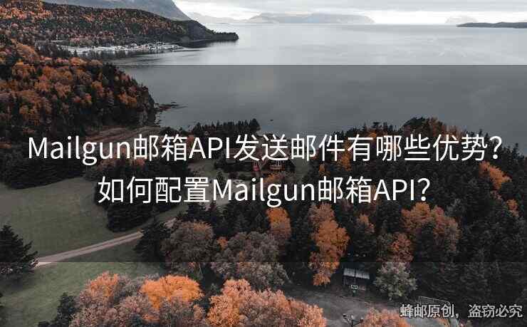 Mailgun郵箱API發(fā)送郵件有哪些優(yōu)勢？如何配置Mailgun郵箱API？