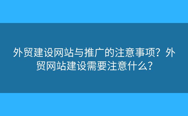 外貿(mào)建設(shè)網(wǎng)站與推廣的注意事項(xiàng)？外貿(mào)網(wǎng)站建設(shè)需要注意什么？