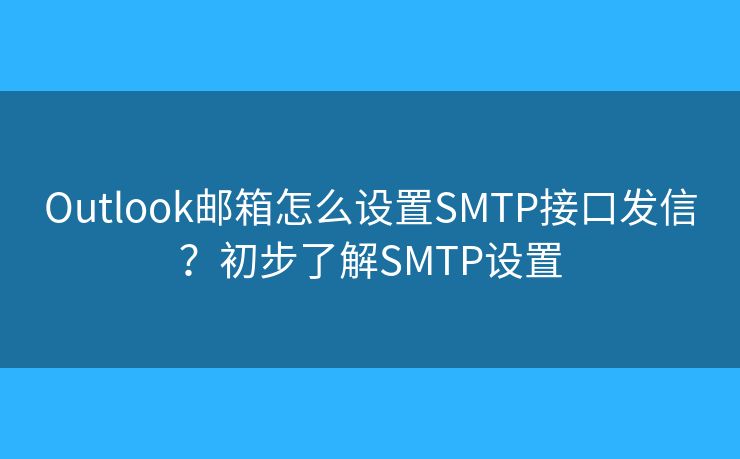 Outlook郵箱怎么設(shè)置SMTP接口發(fā)信？初步了解SMTP設(shè)置