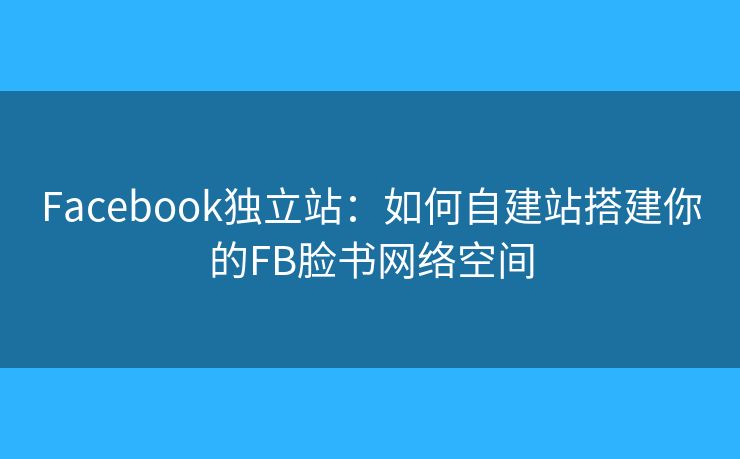 Facebook獨(dú)立站：如何自建站搭建你的FB臉書網(wǎng)絡(luò)空間