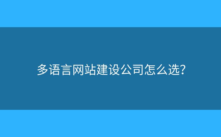 多語(yǔ)言網(wǎng)站建設(shè)公司怎么選？