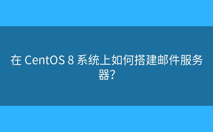 在 CentOS 8 系統(tǒng)上如何搭建郵件服務(wù)器？