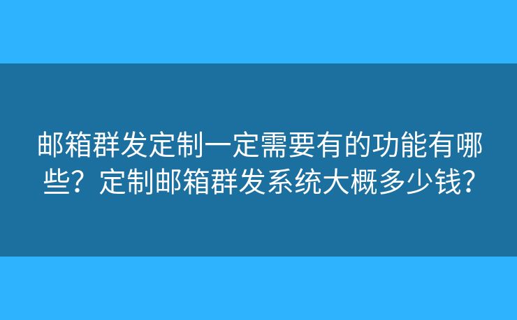 郵箱群發(fā)定制一定需要有的功能有哪些？定制郵箱群發(fā)系統(tǒng)大概多少錢？