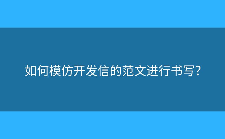 如何模仿開發(fā)信的范文進(jìn)行書寫？