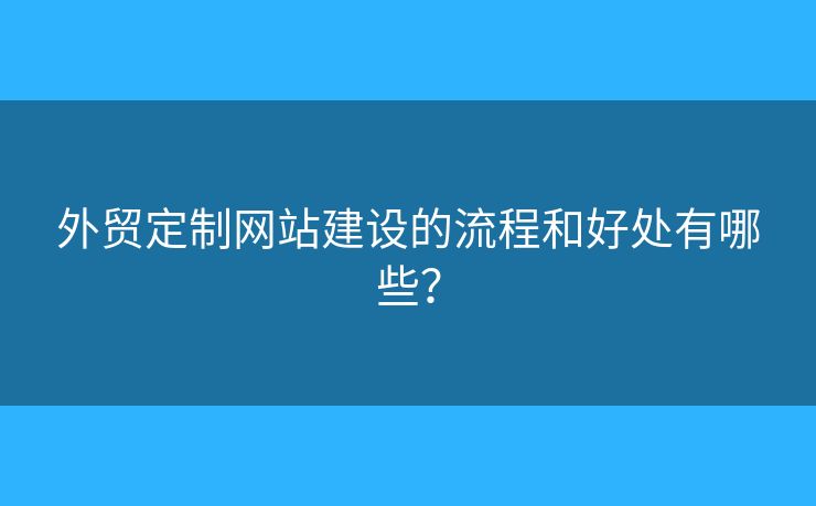 外貿(mào)定制網(wǎng)站建設(shè)的流程和好處有哪些？