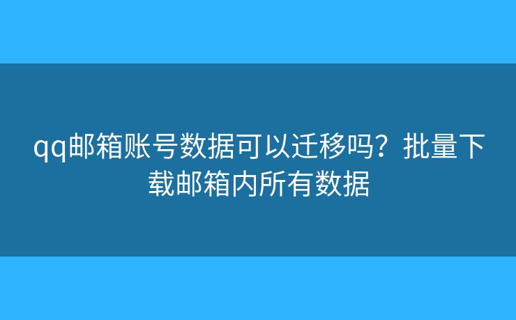 qq郵箱賬號數(shù)據(jù)可以遷移嗎？批量下載郵箱內所有數(shù)據(jù)
