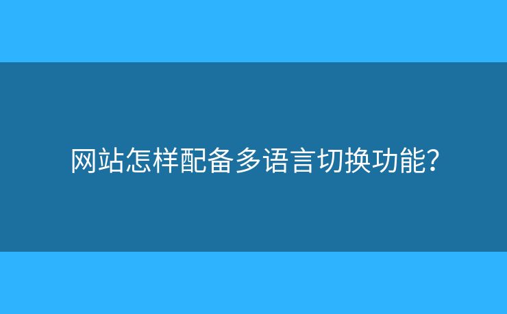 網(wǎng)站怎樣配備多語言切換功能？