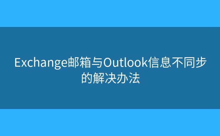 Exchange郵箱與Outlook信息不同步的解決辦法