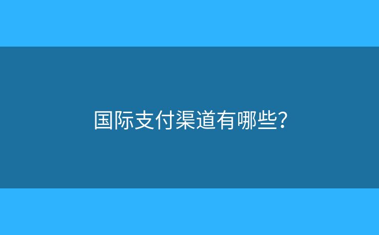國際支付渠道有哪些？