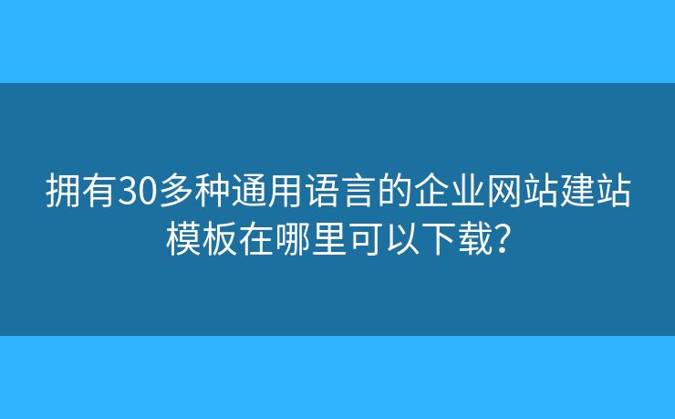 擁有30多種通用語言的企業(yè)網(wǎng)站建站模板在哪里可以下載？