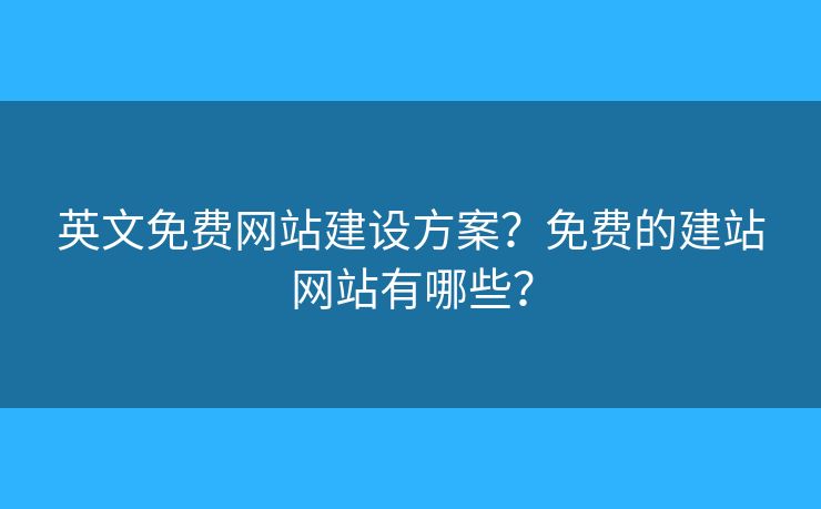 英文免費(fèi)網(wǎng)站建設(shè)方案？免費(fèi)的建站網(wǎng)站有哪些？