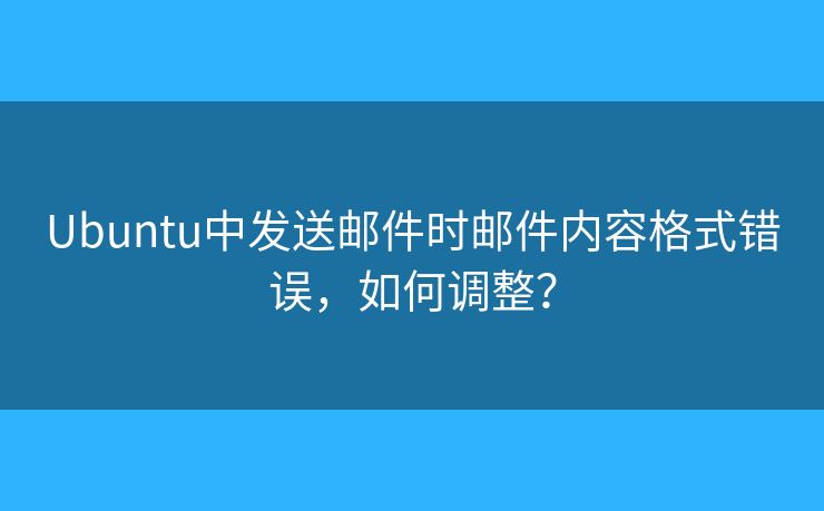 Ubuntu中發(fā)送郵件時郵件內(nèi)容格式錯誤，如何調(diào)整？