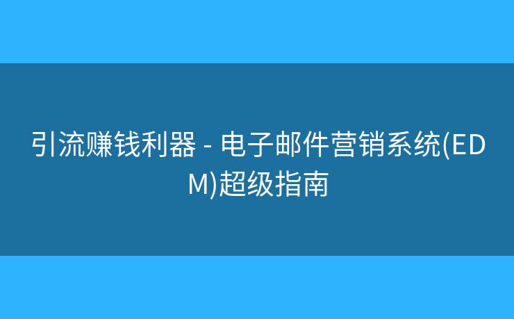 引流賺錢利器 - 電子郵件營(yíng)銷系統(tǒng)(EDM)超級(jí)指南