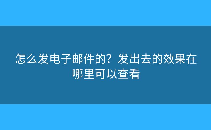 怎么發(fā)電子郵件的？發(fā)出去的效果在哪里可以查看