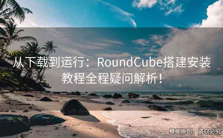 從下載到運(yùn)行：RoundCube搭建安裝教程全程疑問解析！