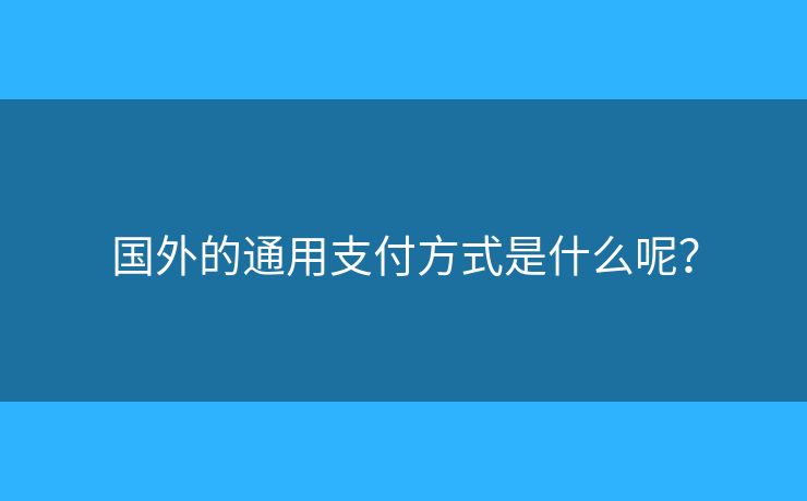 國外的通用支付方式是什么呢？