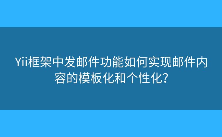 Yii框架中發(fā)郵件功能如何實(shí)現(xiàn)郵件內(nèi)容的模板化和個(gè)性化？
