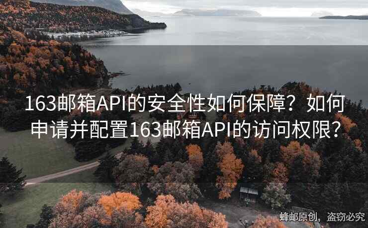 163郵箱API的安全性如何保障？如何申請并配置163郵箱API的訪問權(quán)限？