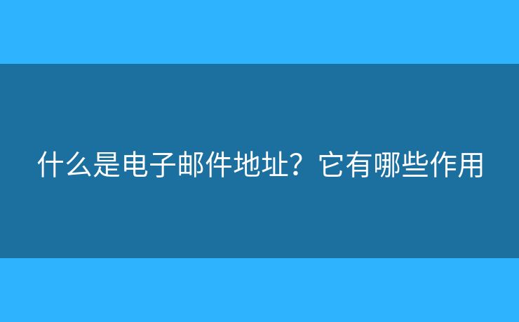 什么是電子郵件地址？它有哪些作用