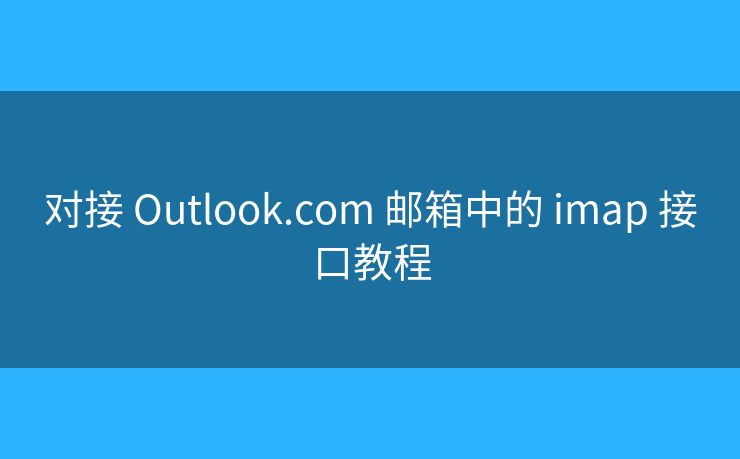 對(duì)接 Outlook.com 郵箱中的 imap 接口教程
