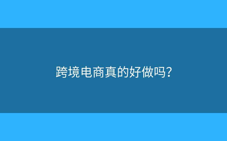 跨境電商真的好做嗎？