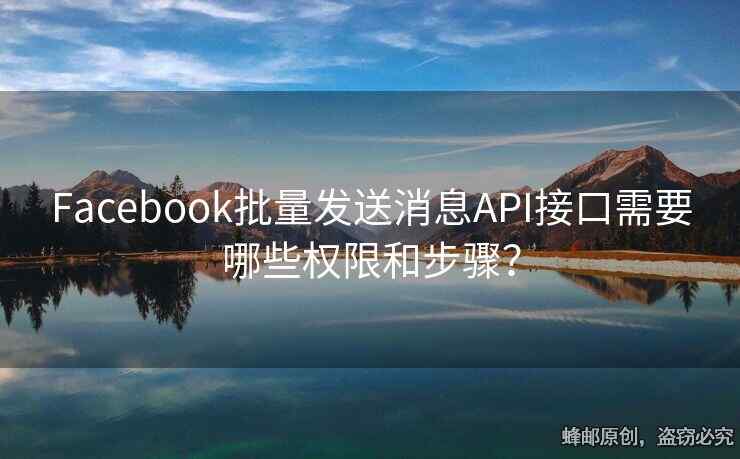 Facebook批量發(fā)送消息API接口需要哪些權(quán)限和步驟？