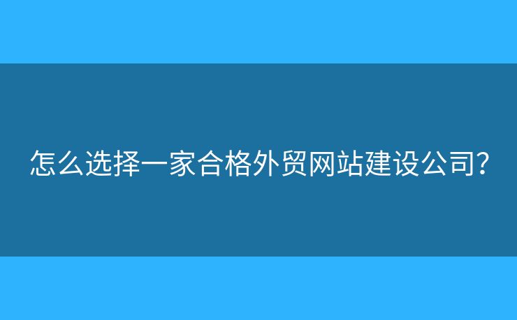 怎么選擇一家合格外貿(mào)網(wǎng)站建設(shè)公司？