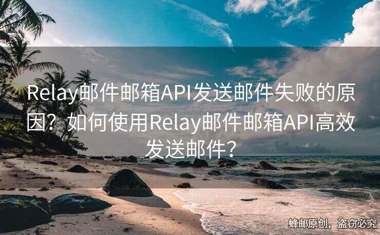Relay郵件郵箱API發(fā)送郵件失敗的原因？如何使用Relay郵件郵箱API高效發(fā)送郵件？