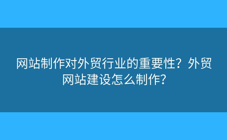 網(wǎng)站制作對(duì)外貿(mào)行業(yè)的重要性？外貿(mào)網(wǎng)站建設(shè)怎么制作？