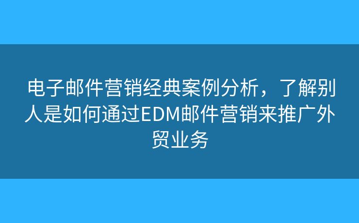 電子郵件營銷經(jīng)典案例分析，了解別人是如何通過EDM郵件營銷來推廣外貿(mào)業(yè)務