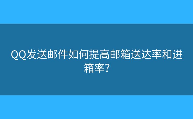 QQ發(fā)送郵件如何提高郵箱送達(dá)率和進(jìn)箱率？