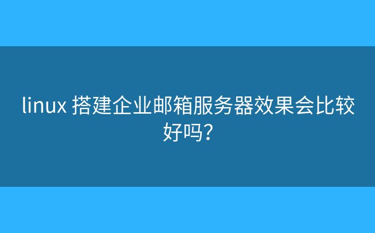 linux 搭建企業(yè)郵箱服務(wù)器效果會(huì)比較好嗎？