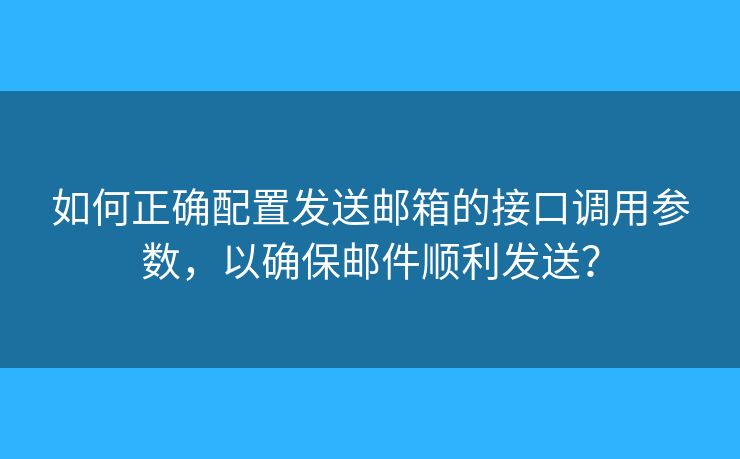 如何正確配置發(fā)送郵箱的接口調(diào)用參數(shù)，以確保郵件順利發(fā)送？