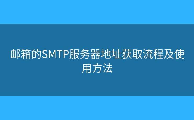郵箱的SMTP服務(wù)器地址獲取流程及使用方法