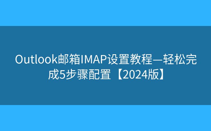 Outlook郵箱IMAP設(shè)置教程—輕松完成5步驟配置【2024版】