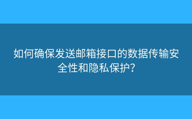 如何確保發(fā)送郵箱接口的數(shù)據(jù)傳輸安全性和隱私保護(hù)？