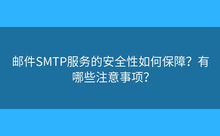 郵件SMTP服務(wù)的安全性如何保障？有哪些注意事項？