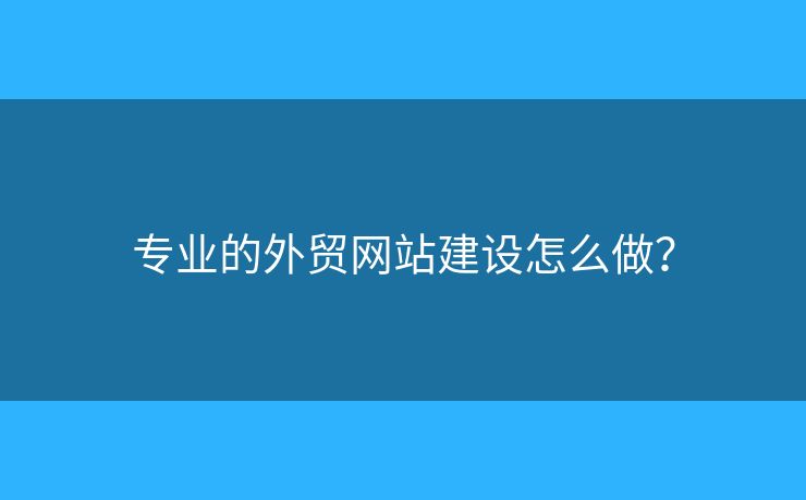 專業(yè)的外貿(mào)網(wǎng)站建設(shè)怎么做？
