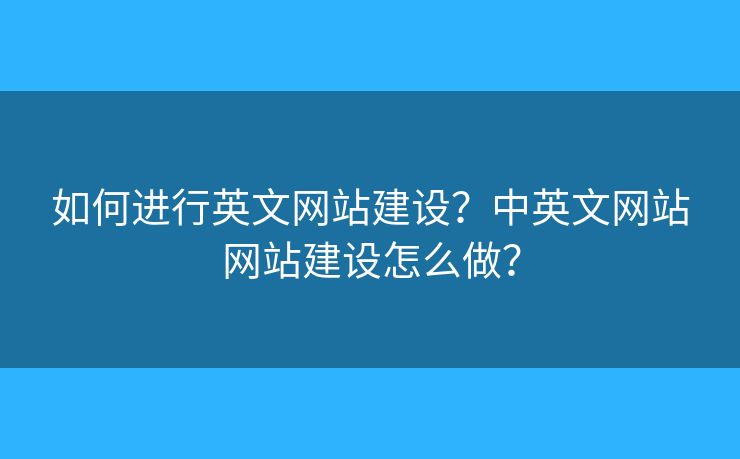 如何進(jìn)行英文網(wǎng)站建設(shè)？中英文網(wǎng)站網(wǎng)站建設(shè)怎么做？