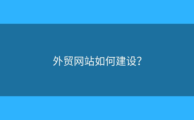 外貿(mào)網(wǎng)站如何建設(shè)？